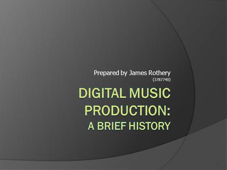 Prepared by James Rothery (3787740).  Technology has revolutionised the way we use and create music.