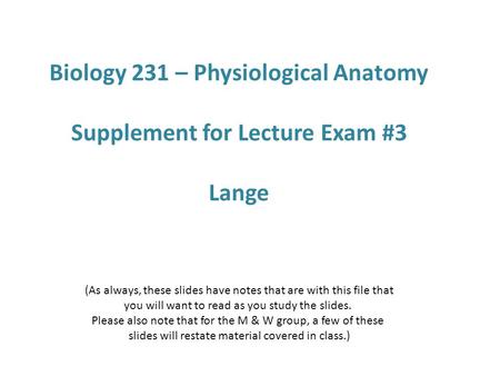 Biology 231 – Physiological Anatomy Supplement for Lecture Exam #3 Lange (As always, these slides have notes that are with this file that you will want.