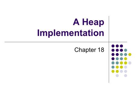 A Heap Implementation Chapter 18. 2 Chapter Contents Reprise: The ADT Heap Using an Array to Represent a Heap Adding an Entry Removing the Root Creating.