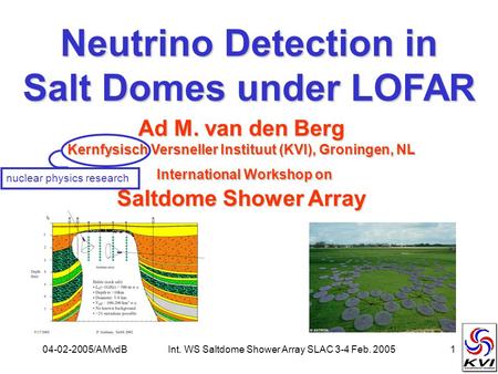 04-02-2005/AMvdBInt. WS Saltdome Shower Array SLAC 3-4 Feb. 20051 Neutrino Detection in Salt Domes under LOFAR Ad M. van den Berg Kernfysisch Versneller.