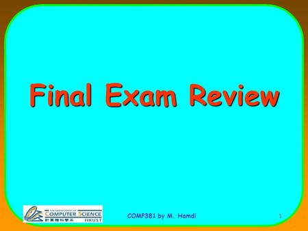 COMP381 by M. Hamdi 1 Final Exam Review. COMP381 by M. Hamdi 2 Exam Format It will cover material after the mid-term (Cache to multiprocessors) It is.
