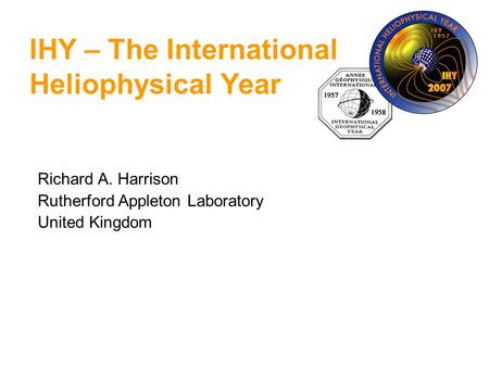 Richard A. Harrison Rutherford Appleton Laboratory United Kingdom IHY – The International Heliophysical Year.