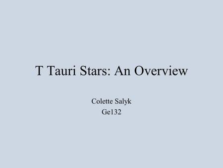 T Tauri Stars: An Overview Colette Salyk Ge132. What is a T Tauri star? 1st Answer: Observational –Hydrogen Balmer and Ca II H and K emission –Often emission.