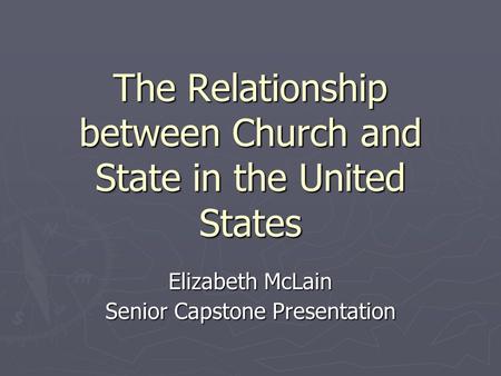 The Relationship between Church and State in the United States Elizabeth McLain Senior Capstone Presentation.