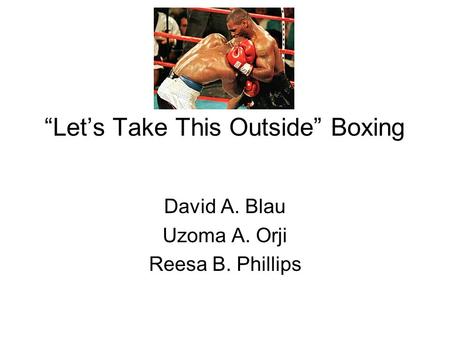 “Let’s Take This Outside” Boxing David A. Blau Uzoma A. Orji Reesa B. Phillips.
