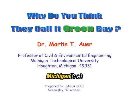Dr. Martin T. Auer Professor of Civil & Environmental Engineering Michigan Technological University Houghton, Michigan 49931 Prepared for IAGLR 2001 Green.