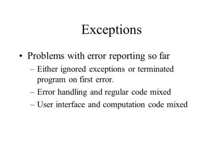 Exceptions Problems with error reporting so far –Either ignored exceptions or terminated program on first error. –Error handling and regular code mixed.