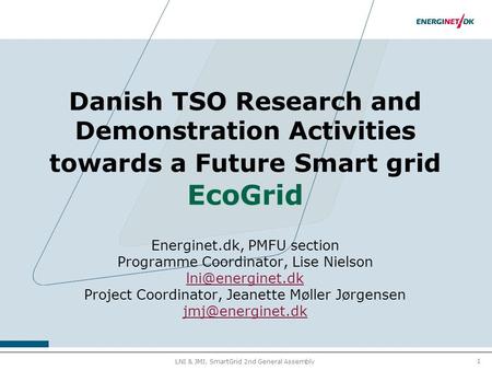 1 LNI & JMJ, SmartGrid 2nd General Assembly Danish TSO Research and Demonstration Activities towards a Future Smart grid EcoGrid Energinet.dk, PMFU section.