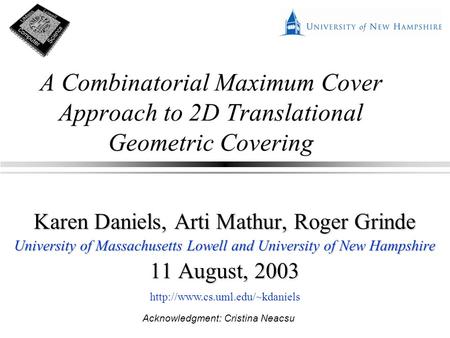 A Combinatorial Maximum Cover Approach to 2D Translational Geometric Covering Karen Daniels, Arti Mathur, Roger Grinde University of Massachusetts Lowell.