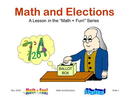Nov. 2004Math and ElectionsSlide 1 Math and Elections A Lesson in the “Math + Fun!” Series.
