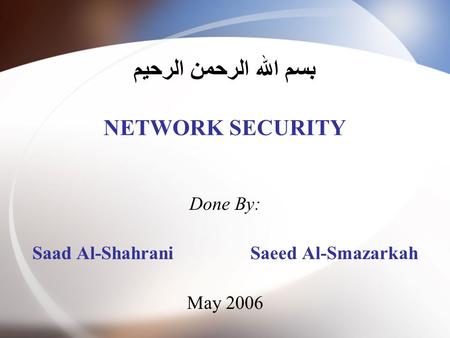 بسم الله الرحمن الرحيم NETWORK SECURITY Done By: Saad Al-Shahrani Saeed Al-Smazarkah May 2006.