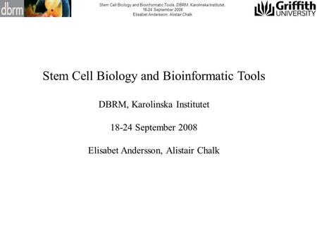 Stem Cell Biology and Bioinformatic Tools, DBRM, Karolinska Institutet, 18-24 September 2008 Elisabet Andersson, Alistair Chalk Stem Cell Biology and Bioinformatic.