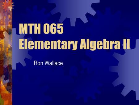 MTH 065 Elementary Algebra II Ron Wallace. Expectations Student Instructor Others Attend ALL classes Prepare for class Ask questions Answer questions.