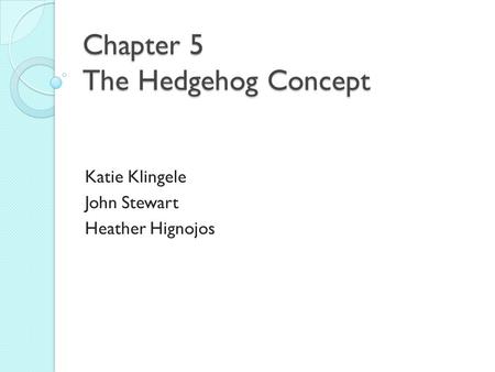 Chapter 5 The Hedgehog Concept Katie Klingele John Stewart Heather Hignojos.
