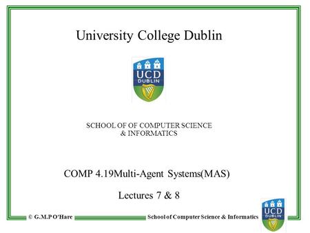 School of Computer Science & Informatics© G.M.P O'Hare University College Dublin SCHOOL OF OF COMPUTER SCIENCE & INFORMATICS COMP 4.19Multi-Agent Systems(MAS)