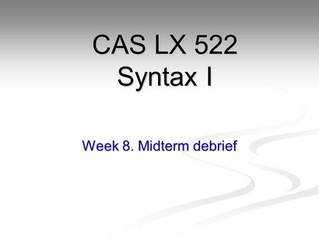 Week 8. Midterm debrief CAS LX 522 Syntax I. Midterm results Mean: 88 Mean: 88 Median: 93 Median: 93 A A- B+ B B-