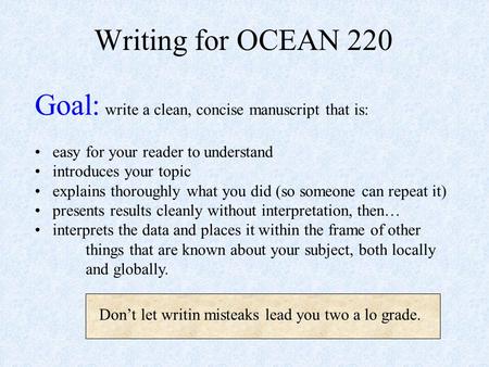 Writing for OCEAN 220 Goal: write a clean, concise manuscript that is: easy for your reader to understand introduces your topic explains thoroughly what.