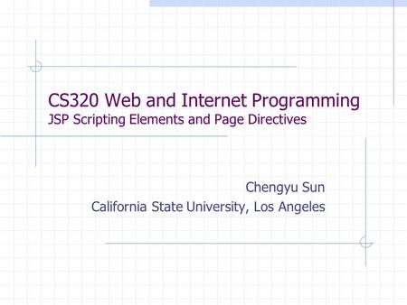 CS320 Web and Internet Programming JSP Scripting Elements and Page Directives Chengyu Sun California State University, Los Angeles.