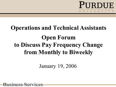 Operations and Technical Assistants Open Forum to Discuss Pay Frequency Change from Monthly to Biweekly January 19, 2006.