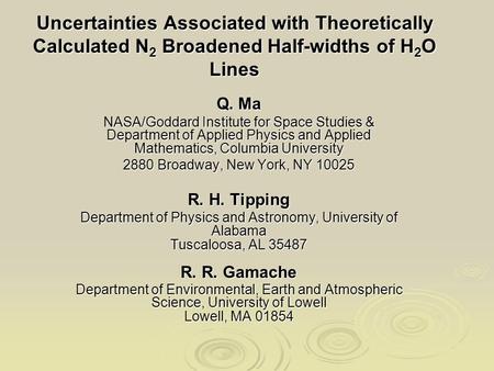 Uncertainties Associated with Theoretically Calculated N 2 Broadened Half-widths of H 2 O Lines Q. Ma NASA/Goddard Institute for Space Studies & Department.