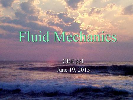 Fluid Mechanics CEE 331 June 19, 2015 CEE 331 June 19, 2015.