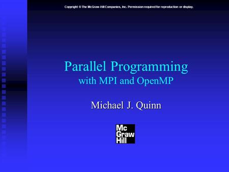 Copyright © The McGraw-Hill Companies, Inc. Permission required for reproduction or display. Parallel Programming with MPI and OpenMP Michael J. Quinn.