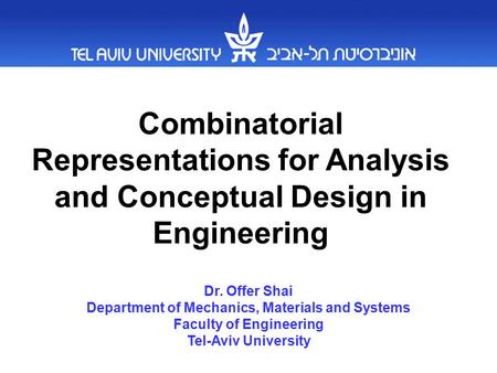 Combinatorial Representations for Analysis and Conceptual Design in Engineering Dr. Offer Shai Department of Mechanics, Materials and Systems Faculty of.