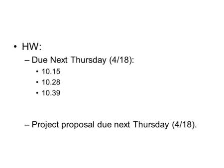 HW: –Due Next Thursday (4/18): 10.15 10.28 10.39 –Project proposal due next Thursday (4/18).