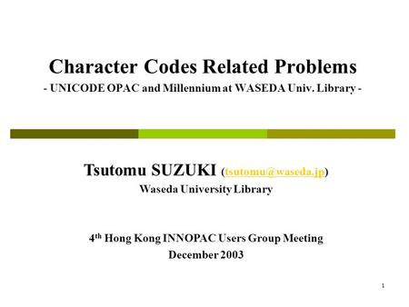 1 Character Codes Related Problems - UNICODE OPAC and Millennium at WASEDA Univ. Library - Tsutomu SUZUKI Waseda University.