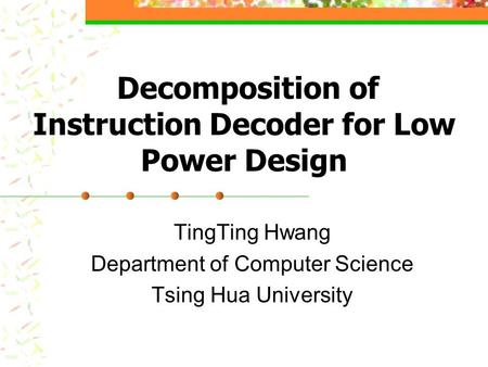 Decomposition of Instruction Decoder for Low Power Design TingTing Hwang Department of Computer Science Tsing Hua University.