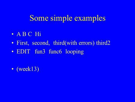 Some simple examples A B C Hi First, second, third(with errors) third2 EDIT fun3 func6 looping (week13)