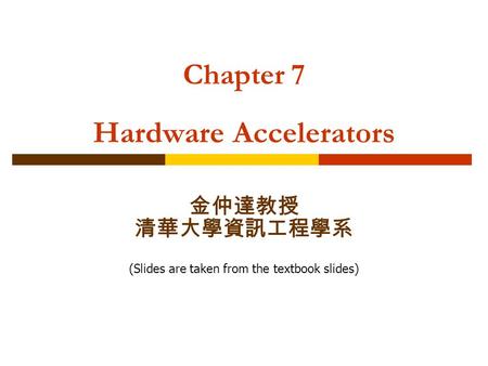 Chapter 7 Hardware Accelerators 金仲達教授 清華大學資訊工程學系 (Slides are taken from the textbook slides)