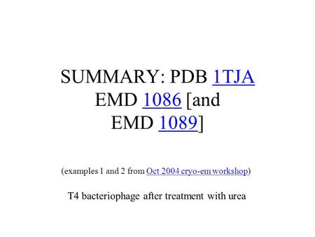 SUMMARY: PDB 1TJA EMD 1086 [and EMD 1089]1TJA10861089 (examples 1 and 2 from Oct 2004 cryo-em workshop)Oct 2004 cryo-em workshop T4 bacteriophage after.