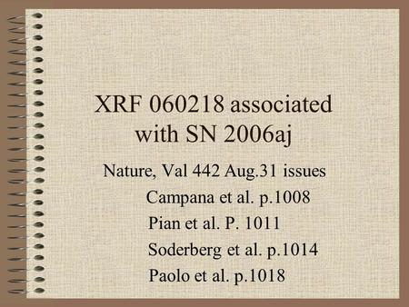 XRF 060218 associated with SN 2006aj Nature, Val 442 Aug.31 issues Campana et al. p.1008 Pian et al. P. 1011 Soderberg et al. p.1014 Paolo et al. p.1018.