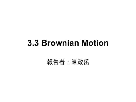 3.3 Brownian Motion 報告者：陳政岳.