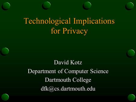 Technological Implications for Privacy David Kotz Department of Computer Science Dartmouth College