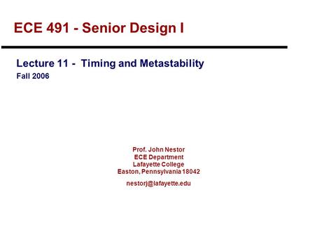 Prof. John Nestor ECE Department Lafayette College Easton, Pennsylvania 18042 ECE 491 - Senior Design I Lecture 11 - Timing and Metastability.