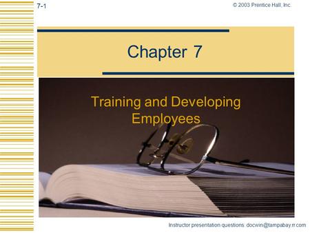 7-1 © 2003 Prentice Hall, Inc. Instructor presentation questions: Chapter 7 Training and Developing Employees.