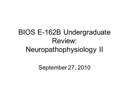 BIOS E-162B Undergraduate Review: Neuropathophysiology II September 27, 2010.