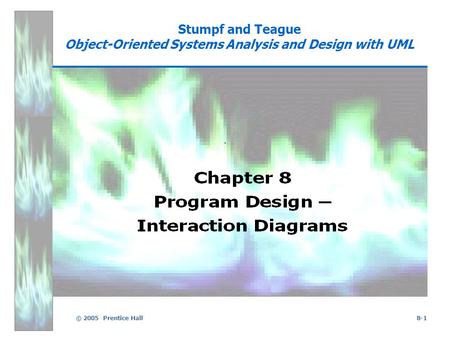 © 2005 Prentice Hall8-1 Stumpf and Teague Object-Oriented Systems Analysis and Design with UML.