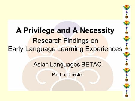 A Privilege and A Necessity Research Findings on Early Language Learning Experiences Asian Languages BETAC Pat Lo, Director.