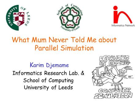 What Mum Never Told Me about Parallel Simulation K arim Djemame Informatics Research Lab. & School of Computing University of Leeds.