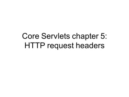 Core Servlets chapter 5: HTTP request headers. Requesting header information It is possible that information the servlet needs is not in the form data.