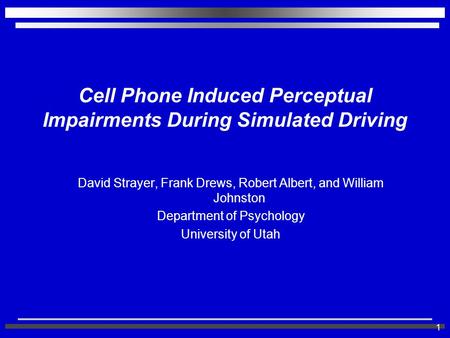 1 Cell Phone Induced Perceptual Impairments During Simulated Driving David Strayer, Frank Drews, Robert Albert, and William Johnston Department of Psychology.