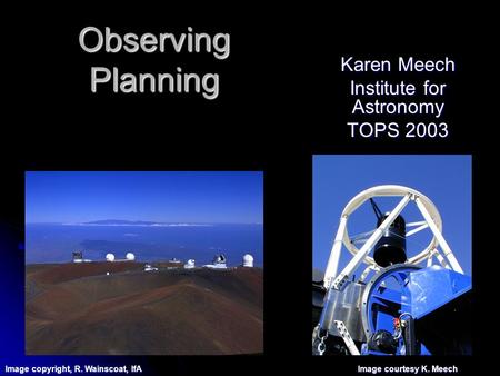 Observing Planning Karen Meech Institute for Astronomy TOPS 2003 Image copyright, R. Wainscoat, IfA Image courtesy K. Meech.