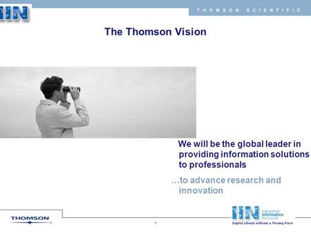 Copyright 2007 Thomson Corporation 1 T H O M S O N S C I E N T I F I C To be the leading global provider of integrated information based solutions to business.