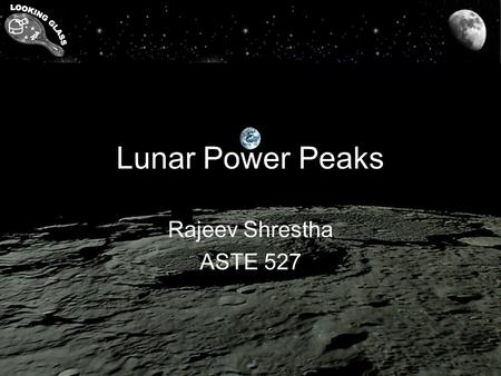 Lunar Power Peaks Rajeev Shrestha ASTE 527. Rajeev ShresthaDec 15, 2008Lunar Power Peaks Power requirements SystemBuild-Up Phase (kW) Fully Operational.