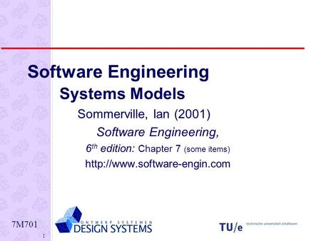 7M701 1 Software Engineering Systems Models Sommerville, Ian (2001) Software Engineering, 6 th edition: Chapter 7 (some items)