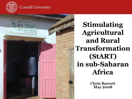 Stimulating Agricultural and Rural Transformation (StART) in sub-Saharan Africa Chris Barrett May 2008.