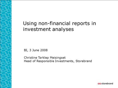 Using non-financial reports in investment analyses BI, 3 June 2008 Christine Tørklep Meisingset Head of Responsible Investments, Storebrand.